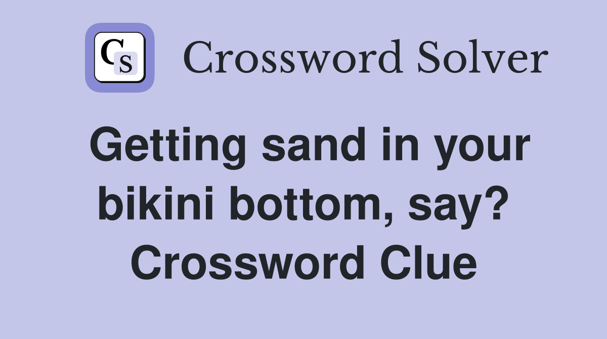 Getting sand in your bikini bottom, say? Crossword Clue Answers